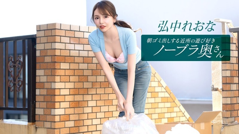 PONDO-011026_001 住在附近的活泼爱玩、不穿胸罩的妻子弘中玲奈，每天早上都会​​来倒垃圾。 - 弘中れおな