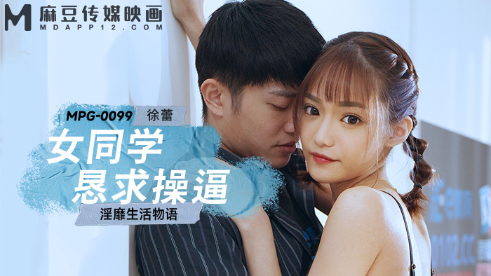 MPG0099 女同学恳求操逼 淫靡生活物语