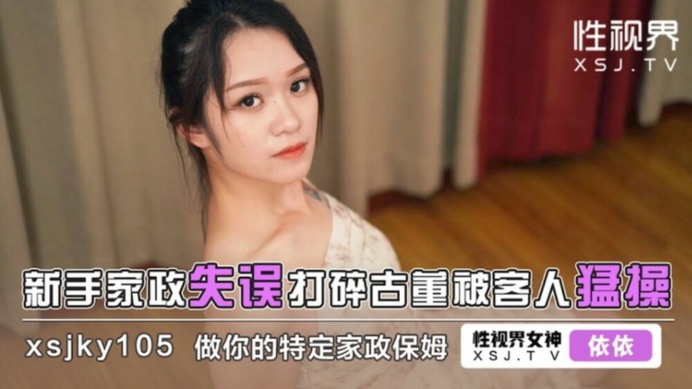 XSJKY105 新手家政失误打碎古董被客人猛操