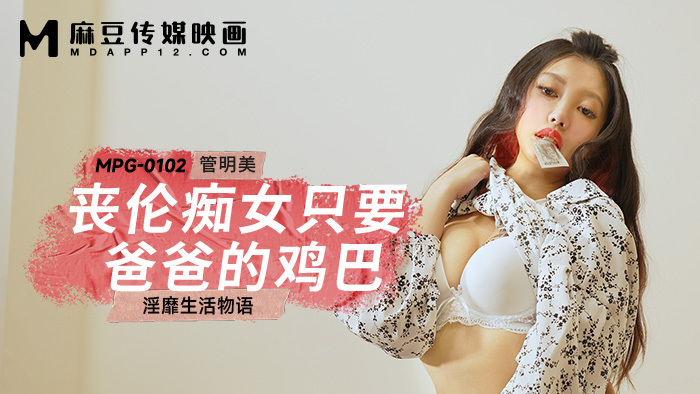 MPG0102 丧伦痴女只要爸爸的鸡巴 淫靡生活物语