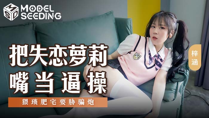 MSD138 把失恋play嘴当逼操 猥琐肥宅要胁骗炮