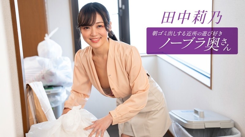 PONDO-112725_001 住在附近的田中莉乃，是个爱玩爱闹、不穿胸罩的少妇，每天早上都会​​来倒垃圾。